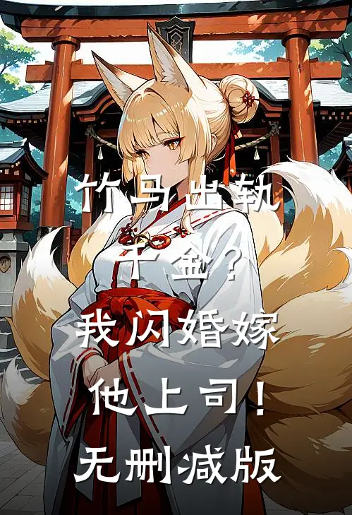 竹马出轨千金？我闪婚嫁他上司！无删减版