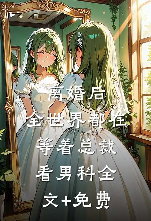 离婚后，全世界都在等着总裁看男科全文+免费