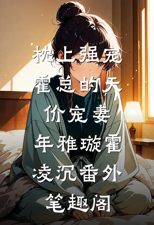 枕上强宠：霍总的天价宠妻：年雅璇霍凌沉番外笔趣阁