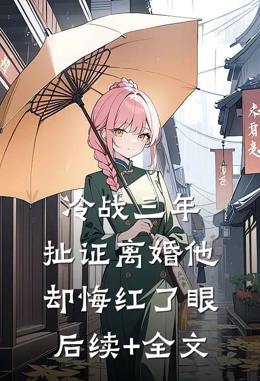 冷战三年，扯证离婚他却悔红了眼后续+全文