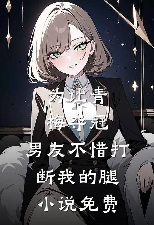 为让青梅夺冠，男友不惜打断我的腿小说免费
