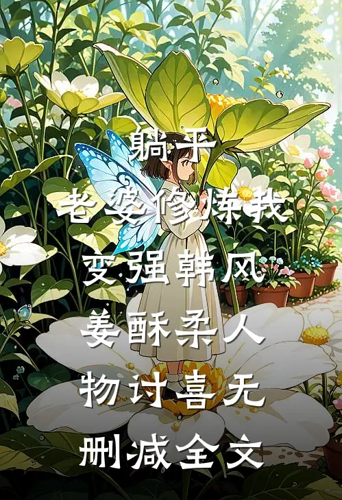 躺平:老婆修炼我变强韩风姜酥柔人物讨喜无删减全文