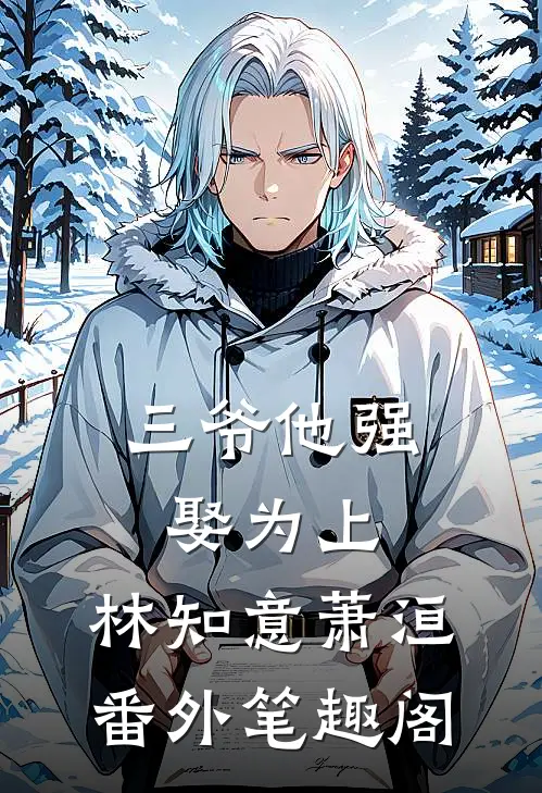 三爷他强娶为上：林知意萧洹番外笔趣阁