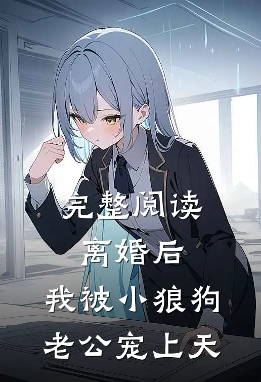 完整阅读离婚后，我被小狼狗老公宠上天