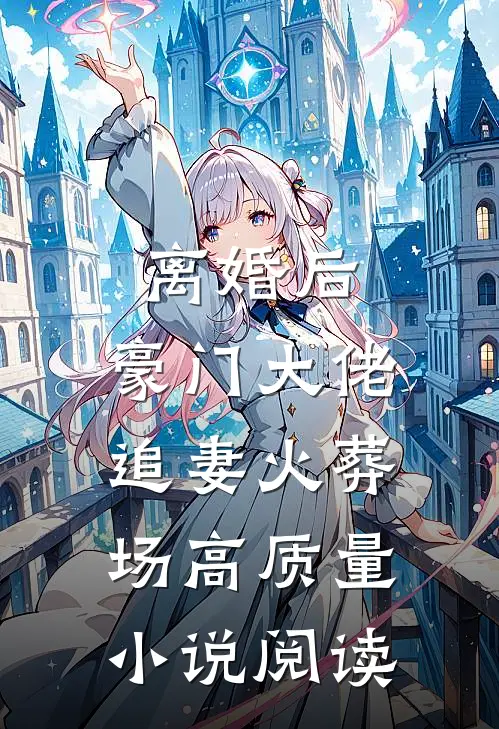 离婚后，豪门大佬追妻火葬场高质量小说阅读