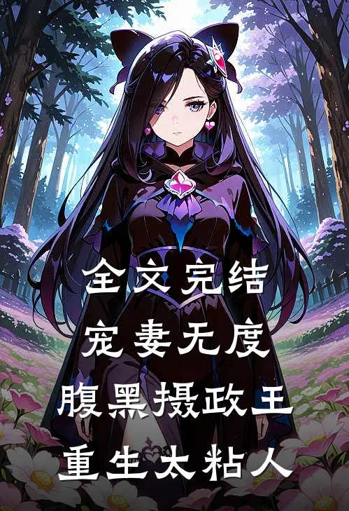 全文完结宠妻无度：腹黑摄政王重生太粘人