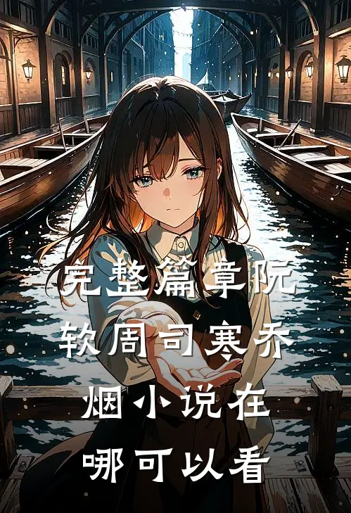 完整篇章阮软周司寒乔烟小说在哪可以看