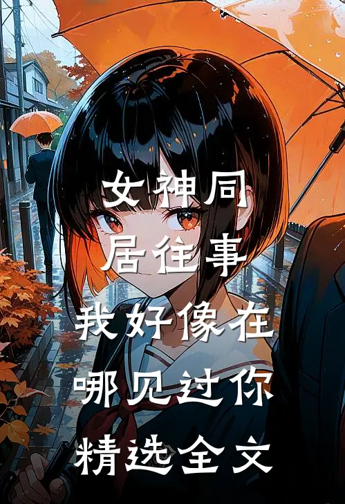 女神同居往事，我好像在哪见过你精选全文