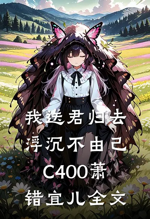 我送君归去，浮沉不由己C400萧错宜儿全文