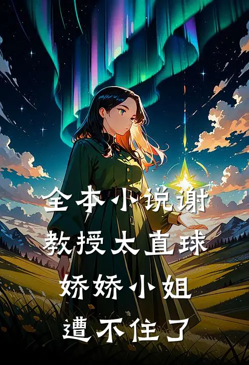 全本小说谢教授太直球，娇娇小姐遭不住了
