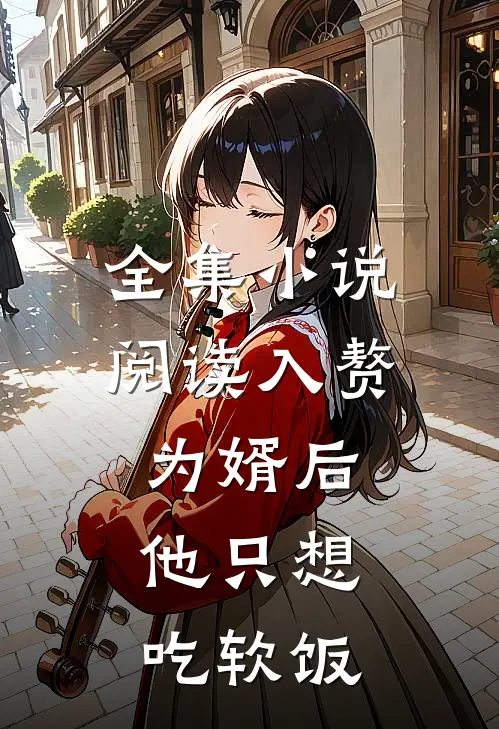 全集小说阅读入赘为婿后，他只想吃软饭