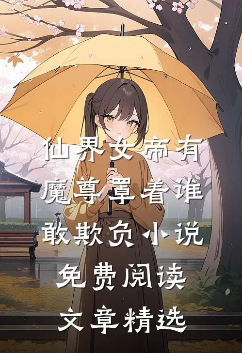 仙界女帝有魔尊罩着谁敢欺负小说免费阅读文章精选