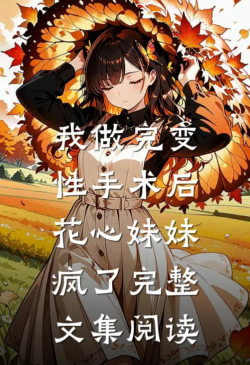 我做完变性手术后，花心妹妹疯了完整文集阅读