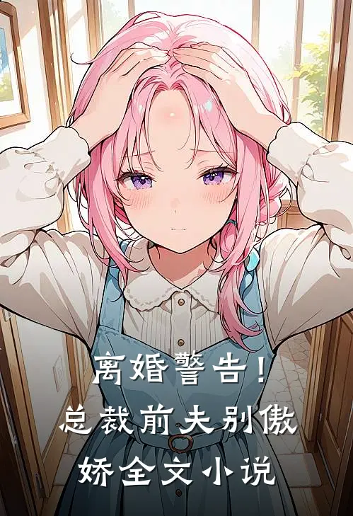 离婚警告！总裁前夫别傲娇全文小说