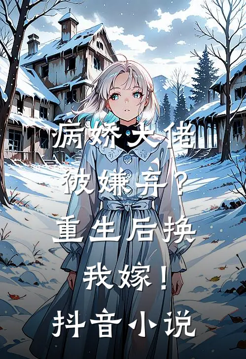 病娇大佬被嫌弃？重生后换我嫁！抖音小说