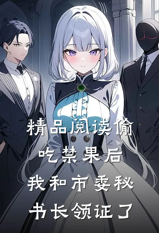 精品阅读偷吃禁果后，我和市委秘书长领证了