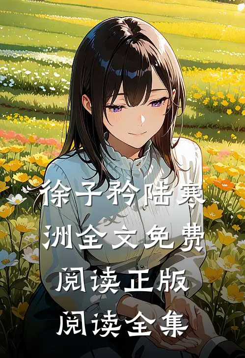 徐子矜陆寒洲全文免费阅读正版阅读全集