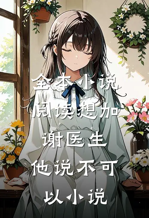全本小说阅读想加谢医生,他说不可以小说