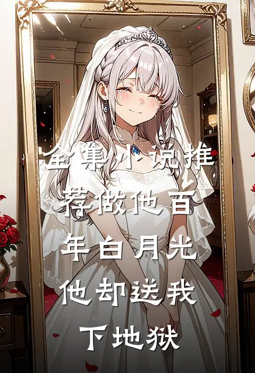 全集小说推荐做他百年白月光，他却送我下地狱
