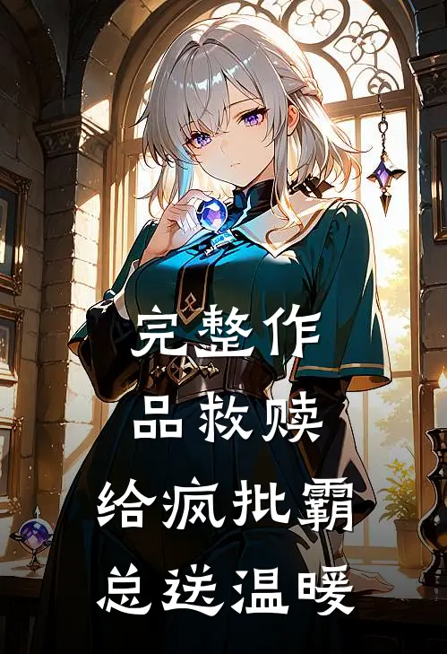 完整作品救赎：给疯批霸总送温暖