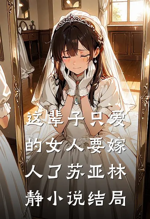 这辈子只爱的女人要嫁人了苏亚林静小说结局