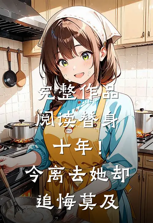 完整作品阅读替身十年！今离去，她却追悔莫及
