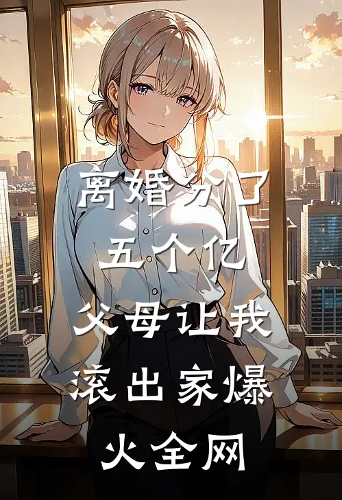 离婚分了五个亿，父母让我滚出家爆火全网