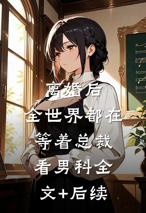 离婚后，全世界都在等着总裁看男科全文+后续
