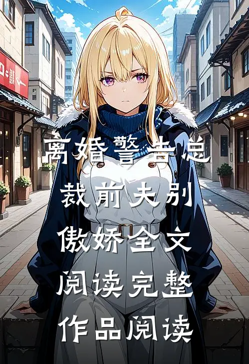 离婚警告总裁前夫别傲娇全文阅读完整作品阅读