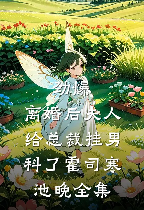 劲爆，离婚后夫人给总裁挂男科了霍司寒池晚 全集