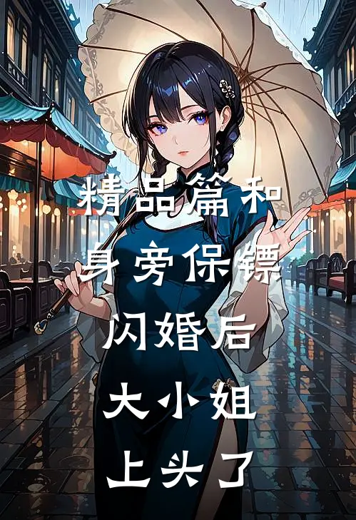 精品篇和身旁保镖闪婚后，大小姐上头了