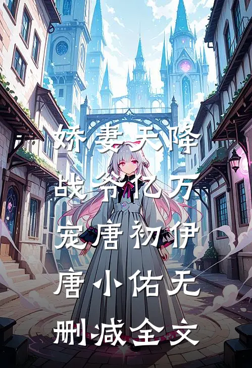 娇妻天降：战爷亿万宠唐初伊唐小佑无删减全文