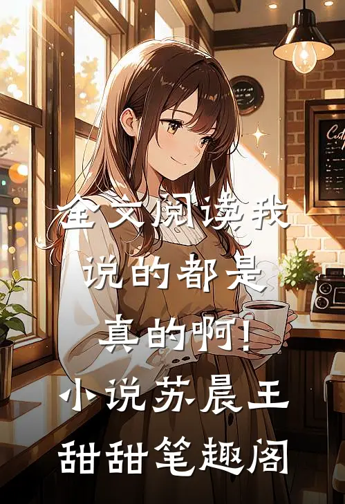 全文阅读我说的都是真的啊!小说苏晨王甜甜笔趣阁