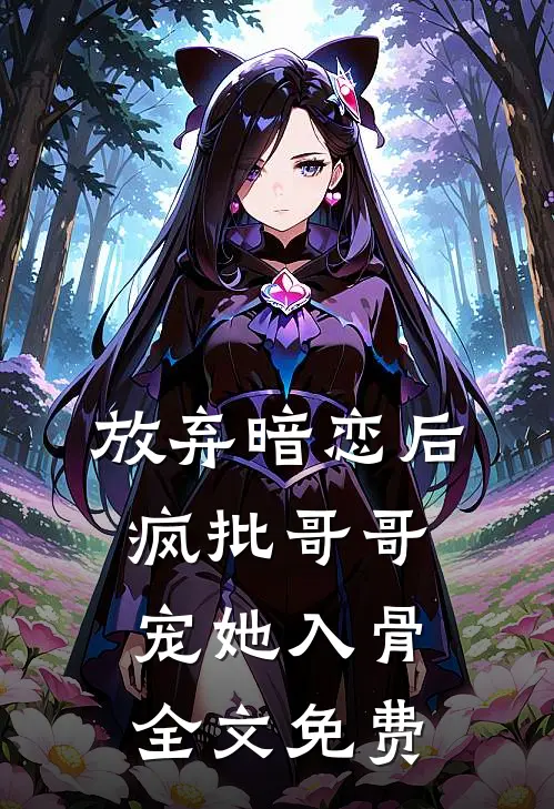 放弃暗恋后，疯批哥哥宠她入骨全文免费