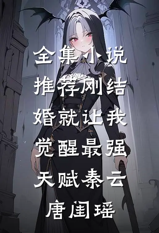 全集小说推荐刚结婚就让我觉醒最强天赋秦云唐闺瑶
