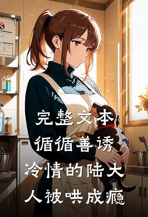 完整文本循循善诱，冷情的陆大人被哄成瘾