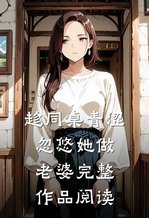 趁同桌青涩，忽悠她做老婆完整作品阅读