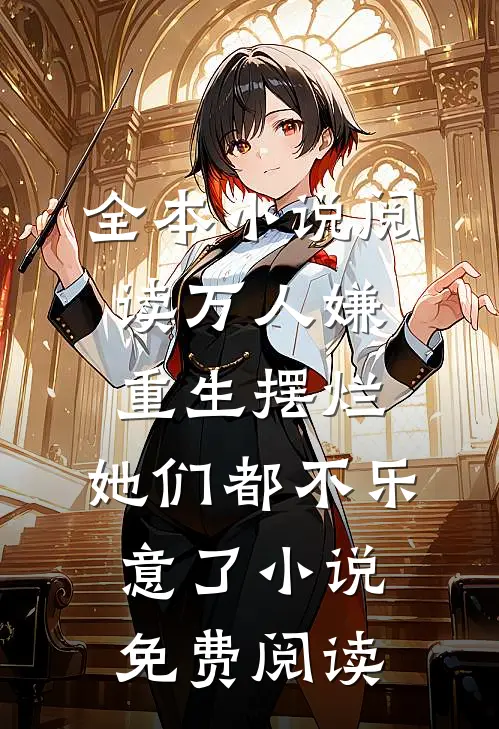 全本小说阅读万人嫌重生摆烂,她们都不乐意了小说免费阅读