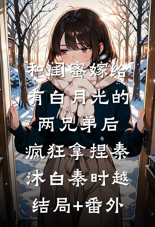 和闺蜜嫁给有白月光的两兄弟后，疯狂拿捏秦沐白秦时越结局+番外