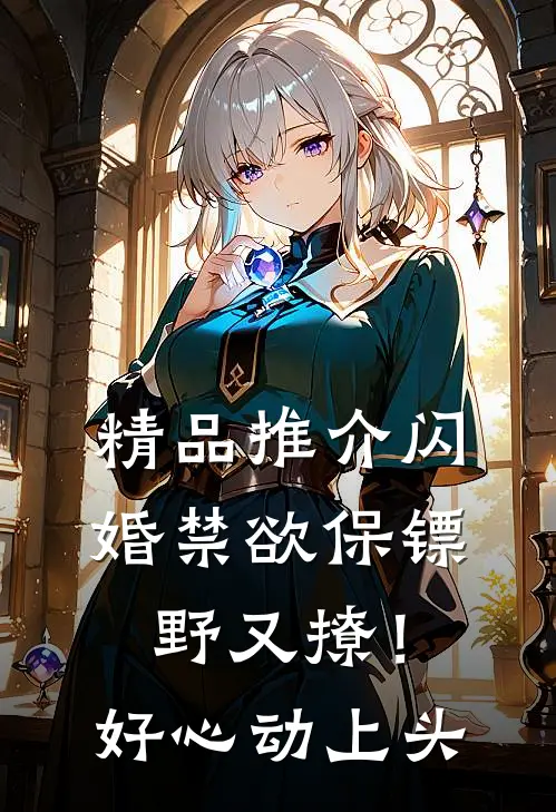 精品推介闪婚禁欲保镖野又撩！好心动上头