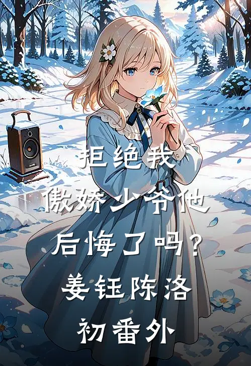 拒绝我，傲娇少爷他后悔了吗？姜钰陈洛初番外