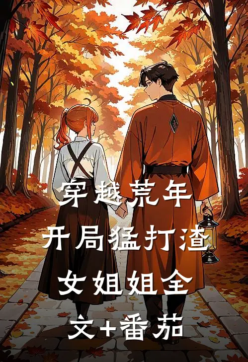 穿越荒年：开局猛打渣女姐姐全文+番茄