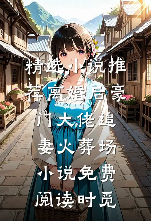 精选小说推荐离婚后豪门大佬追妻火葬场小说免费阅读时觅