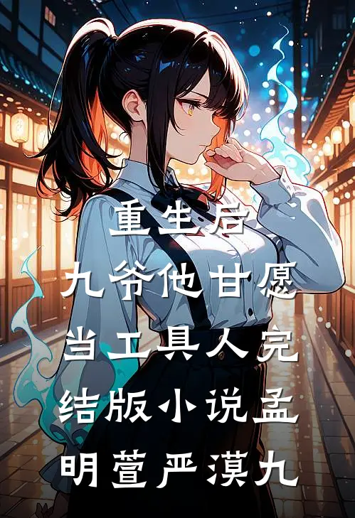 重生后，九爷他甘愿当工具人完结版小说孟明萱严漠九