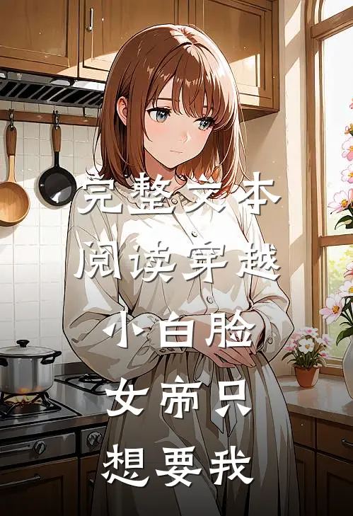 完整文本阅读穿越小白脸，女帝只想要我