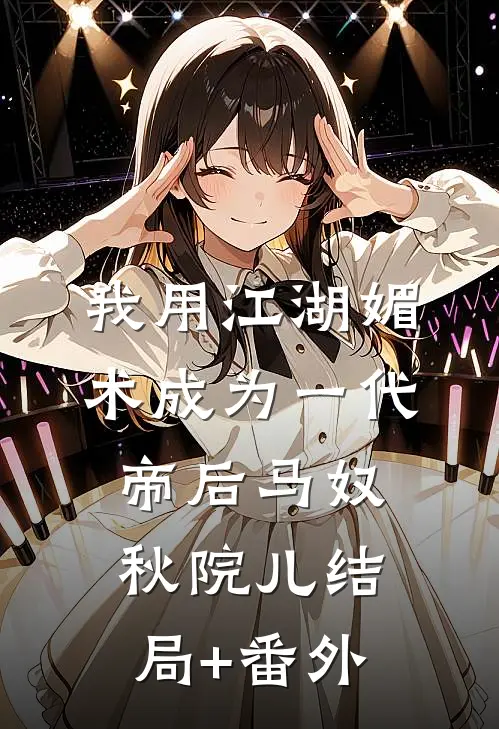 我用江湖媚术成为一代帝后马奴秋院儿结局+番外