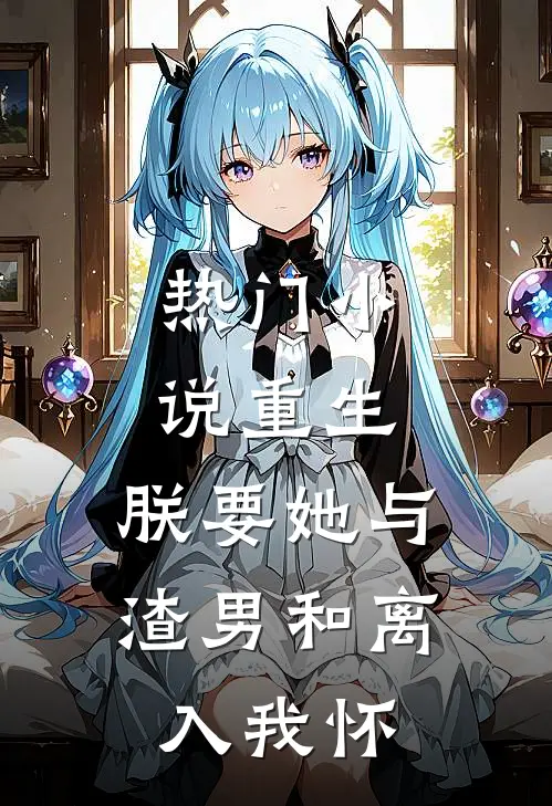 热门小说重生：朕要她与渣男和离，入我怀