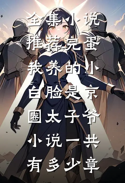 全集小说推荐完蛋我养的小白脸是京圈太子爷小说一共有多少章