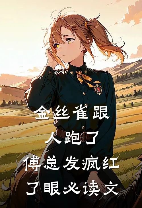 金丝雀跟人跑了，傅总发疯红了眼必读文