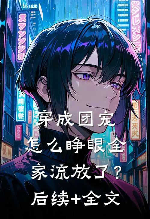 穿成团宠，怎么睁眼全家流放了？后续+全文